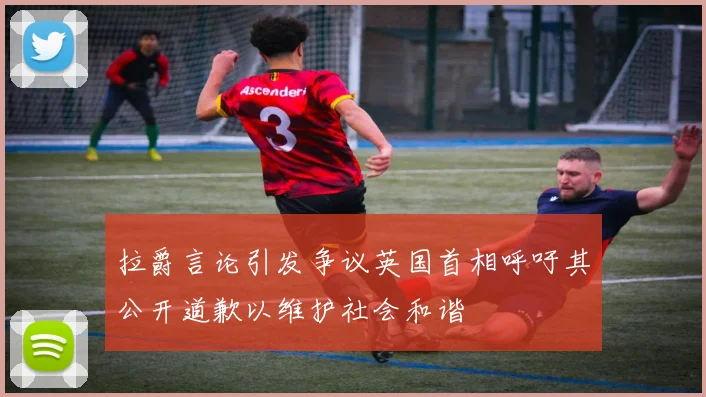 拉爵言论引发争议英国首相呼吁其公开道歉以维护社会和谐