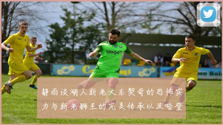 静雨谈湖人新老大东契奇的恐怖实力与新老狮王的完美传承以及哈登与字母哥的未来合作