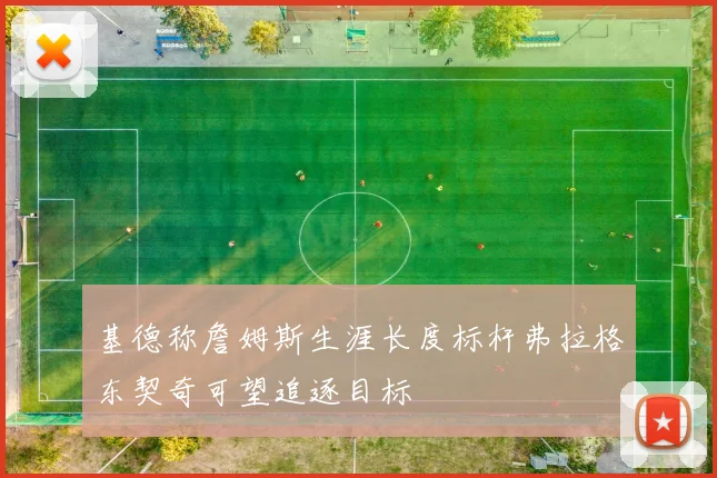 基德称詹姆斯生涯长度标杆弗拉格东契奇可望追逐目标