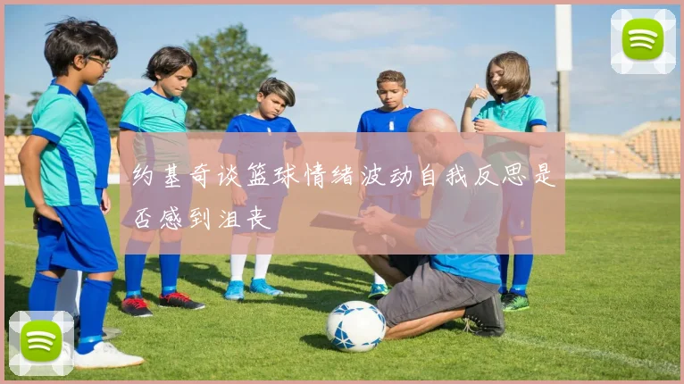 约基奇谈篮球情绪波动自我反思是否感到沮丧