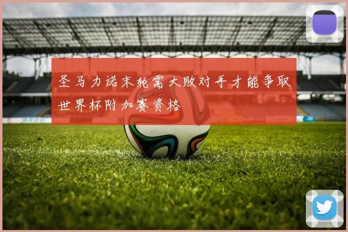 圣马力诺末轮需大败对手才能争取世界杯附加赛资格