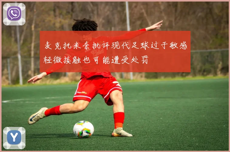 麦克托米奈批评现代足球过于敏感轻微接触也可能遭受处罚