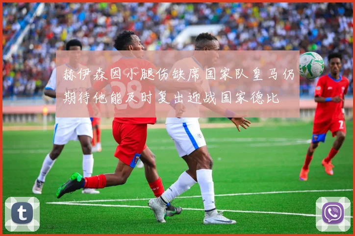 赫伊森因小腿伤缺席国家队皇马仍期待他能及时复出迎战国家德比