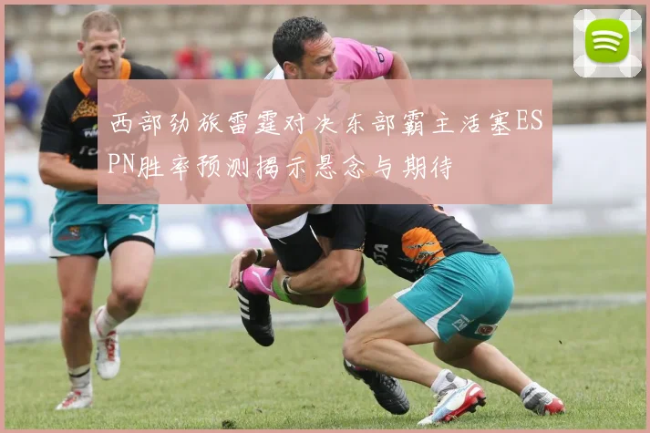 西部劲旅雷霆对决东部霸主活塞ESPN胜率预测揭示悬念与期待