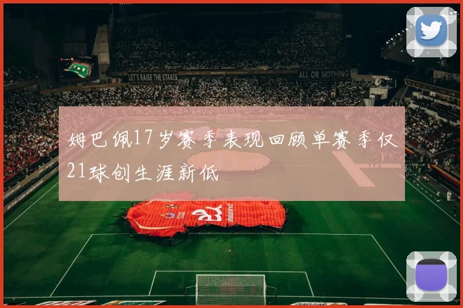 姆巴佩17岁赛季表现回顾单赛季仅21球创生涯新低