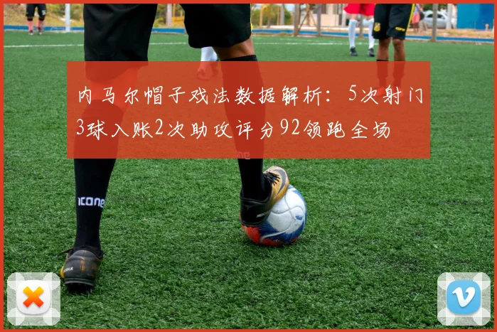 内马尔帽子戏法数据解析：5次射门3球入账2次助攻评分92领跑全场