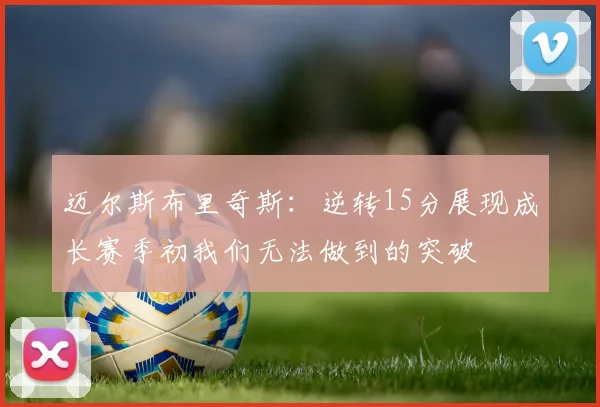 迈尔斯布里奇斯：逆转15分展现成长赛季初我们无法做到的突破